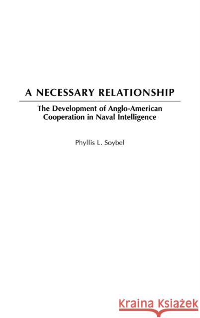 A Necessary Relationship: The Development of Anglo-American Cooperation in Naval Intelligence Soybel, Phyllis L. 9780275971175 Praeger Publishers