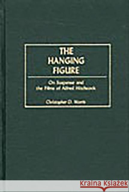 The Hanging Figure: On Suspense and the Films of Alfred Hitchcock Morris, Christophe 9780275971366 Praeger Publishers