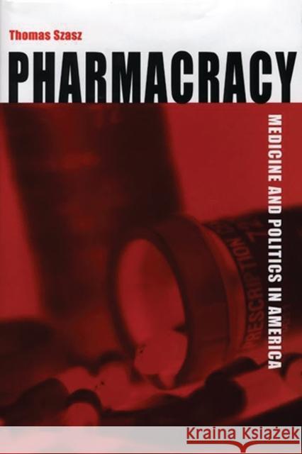 Pharmacracy: Medicine and Politics in America Szasz, Thomas 9780275971960 Praeger Publishers