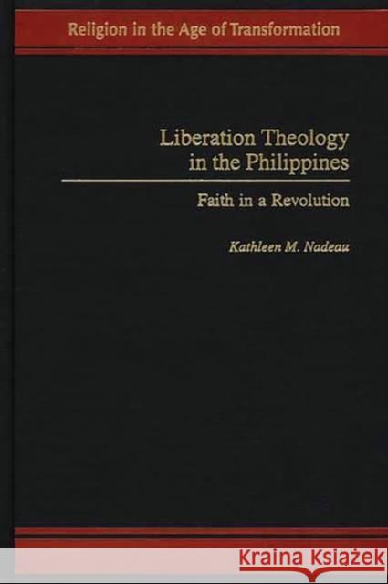 Liberation Theology in the Philippines: Faith in a Revolution Nadeau, Kathleen 9780275971984 Praeger Publishers