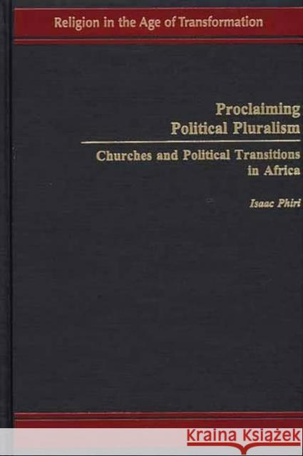 Proclaiming Political Pluralism: Churches and Political Transitions in Africa Phiri, Isaac 9780275972141 Praeger Publishers