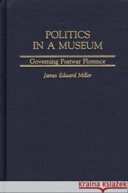 Politics in a Museum: Governing Post-War Florence Miller, James 9780275972318 Praeger Publishers