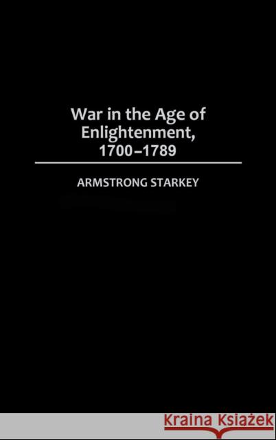 War in the Age of the Enlightenment, 1700-1789 Armstrong Starkey 9780275972400 Praeger Publishers