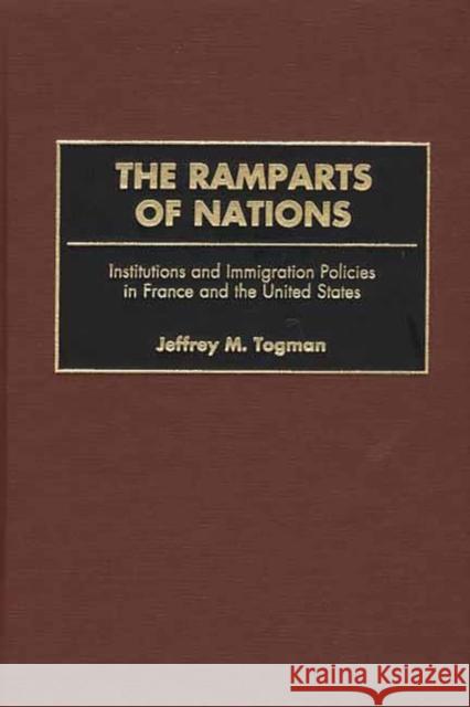 The Ramparts of Nations: Institutions and Immigration Policies in France and the United States Togman, Jeffrey M. 9780275972547 Praeger Publishers