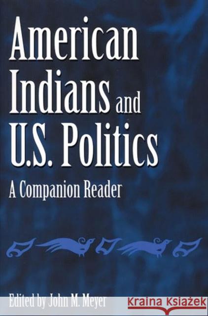 American Indians and U.S. Politics: A Companion Reader Meyer, John 9780275972646 Praeger Publishers