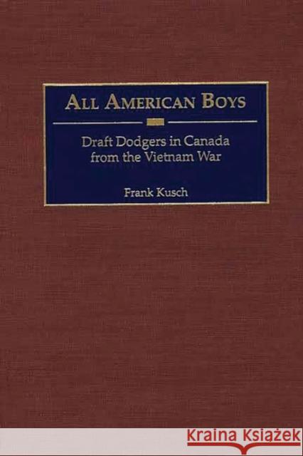 All American Boys: Draft Dodgers in Canada from the Vietnam War Kusch, Frank 9780275972684 Praeger Publishers