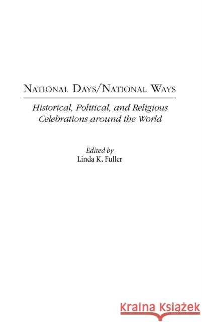 National Days/National Ways: Historical, Political, and Religious Celebrations Around the World Fuller, Linda K. 9780275972707 Praeger Publishers