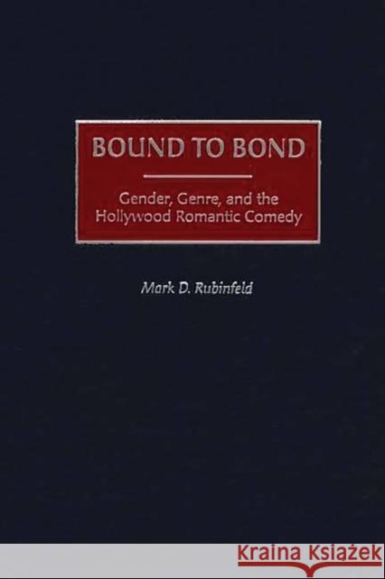 Bound to Bond: Gender, Genre, and the Hollywood Romantic Comedy Rubinfeld, Mark 9780275972714 Praeger Publishers