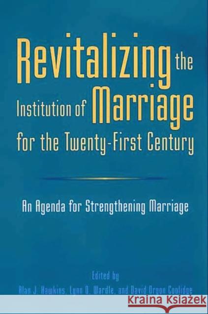 Revitalizing the Institution of Marriage for the Twenty-First Century: An Agenda for Strengthening Marriage Hawkins, Alan J. 9780275972721 Praeger Publishers