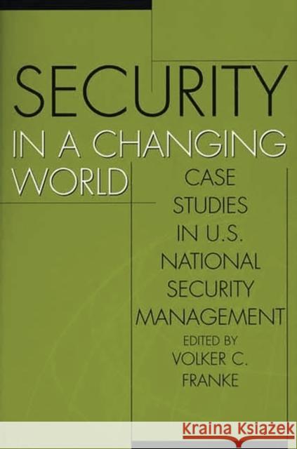 Security in a Changing World: Case Studies in U.S. National Security Management Franke, Volker 9780275972790