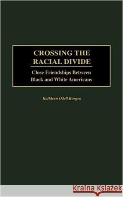 Crossing the Racial Divide: Close Friendships Between Black and White Americans Korgen, Kathleen 9780275972813