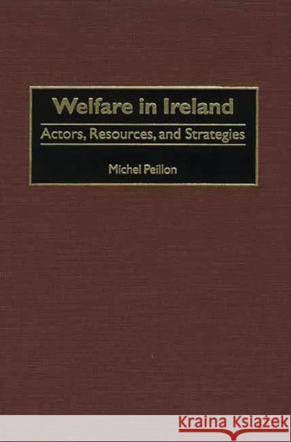 Welfare in Ireland: Actors, Resources, and Strategies Peillon, Michel 9780275972882 Praeger Publishers