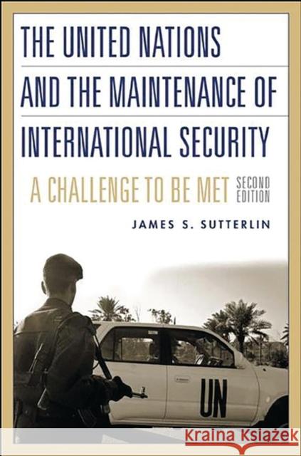 The United Nations and the Maintenance of International Security : A Challenge to be Met, 2nd Edition James S. Sutterlin 9780275972974 Praeger Publishers