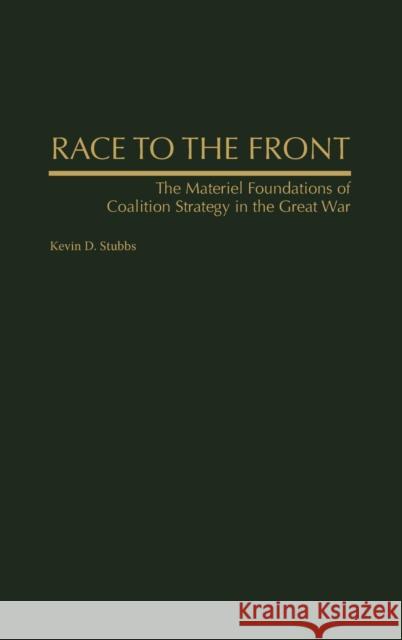 Race to the Front: The Materiel Foundations of Coalition Strategy in the Great War Stubbs, Kevin D. 9780275972998 Praeger Publishers