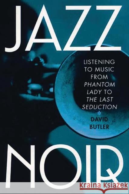 Jazz Noir: Listening to Music from Phantom Lady to the Last Seduction Butler, David 9780275973018