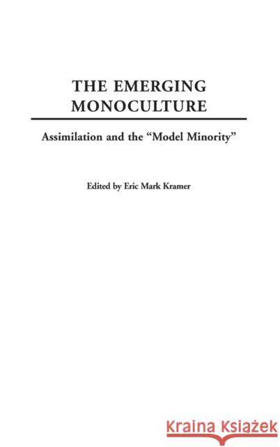 The Emerging Monoculture: Assimilation and the Model Minority Kramer, Eric 9780275973124 Praeger Publishers