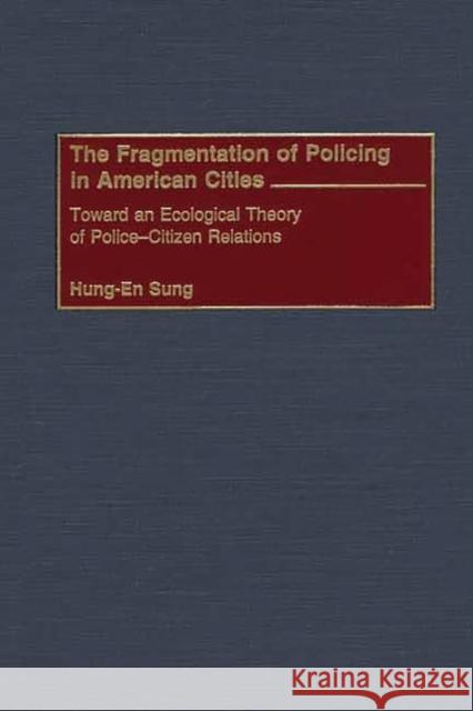 The Fragmentation of Policing in American Cities: Toward an Ecological Theory of Police-Citizen Relations Sung, Hung-En 9780275973216