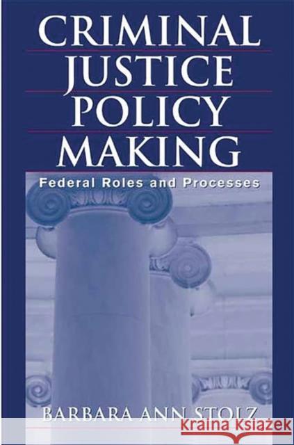 Criminal Justice Policy Making: Federal Roles and Processes Stolz, Barbara 9780275973247 Praeger Publishers