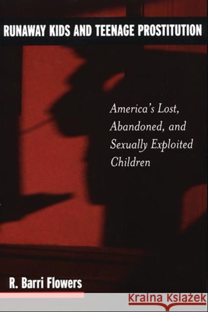 Runaway Kids and Teenage Prostitution: America's Lost, Abandoned, and Sexually Exploited Children Flowers, R. Barri 9780275973421 Praeger Publishers