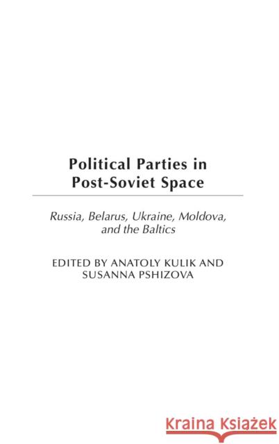 Political Parties in Post-Soviet Space: Russia, Belarus, Ukraine, Moldova, and the Baltics Kulik, Anatoly 9780275973445