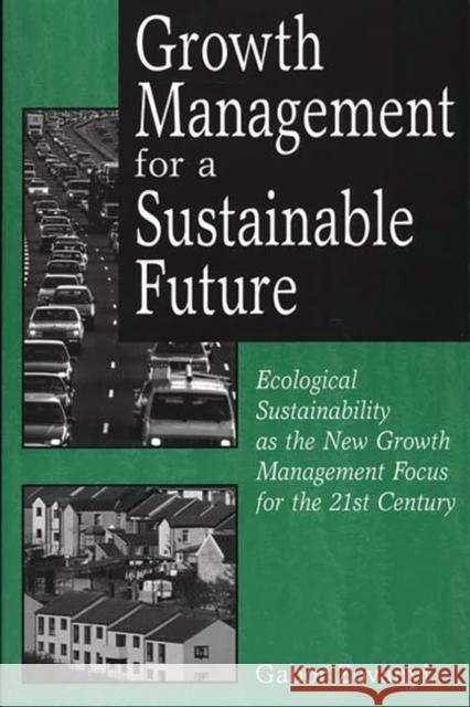Growth Management for a Sustainable Future: Ecological Sustainability as the New Growth Management Focus for the 21st Century Zovanyi, Gabor 9780275973490 Praeger Publishers