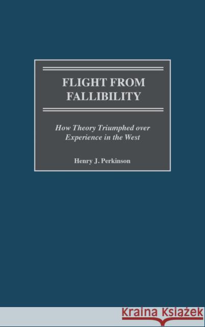 Flight from Fallibility: How Theory Triumphed Over Experience in the West Henry J. Perkinson 9780275973582 Praeger Publishers