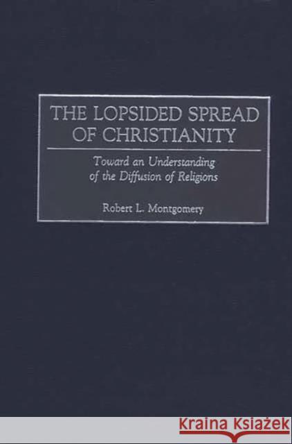 The Lopsided Spread of Christianity: Toward an Understanding of the Diffusion of Religions Montgomery, Robert L. 9780275973612 Praeger Publishers