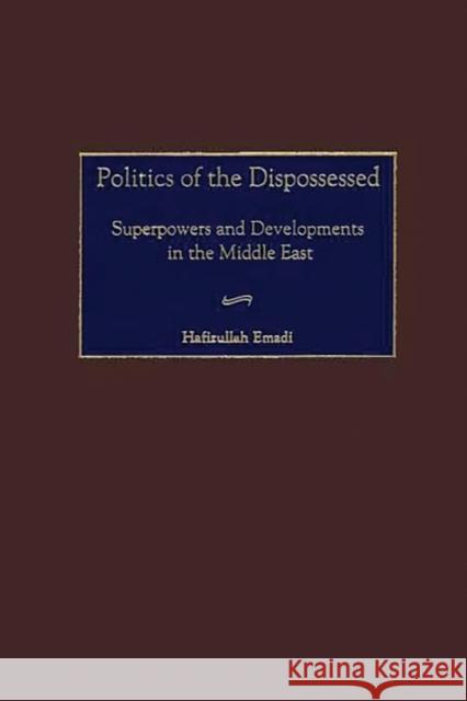 Politics of the Dispossessed: Superpowers and Developments in the Middle East Emadi, Hafizullah 9780275973650 Praeger Publishers