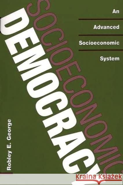 Socioeconomic Democracy: An Advanced Socioeconomic System George, Robley E. 9780275973759 Praeger Publishers