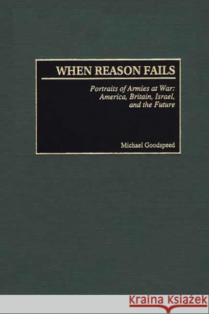 When Reason Fails: Portraits of Armies at War: America, Britain, Israel, and the Future Goodspeed, Michael 9780275973780 Praeger