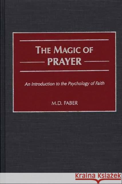 The Magic of Prayer: An Introduction to the Psychology of Faith Faber, M. D. 9780275973858 Praeger Publishers