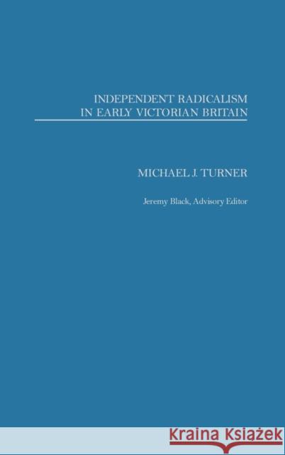 Independent Radicalism in Early Victorian Britain Michael J. Turner Jeremy Black 9780275973865 Praeger Publishers