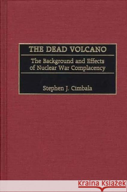 The Dead Volcano: The Background and Effects of Nuclear War Complacency Cimbala, Stephen J. 9780275973872 Praeger Publishers