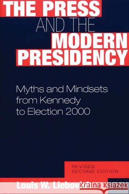 The Press and the Modern Presidency: Myths and Mindsets from Kennedy to Election 2000, Revised Second Edition Liebovich, Louis W. 9780275974039 Praeger Publishers