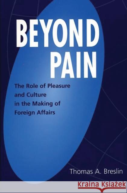 Beyond Pain: The Role of Pleasure and Culture in the Making of Foreign Affairs Breslin, Thomas 9780275974312