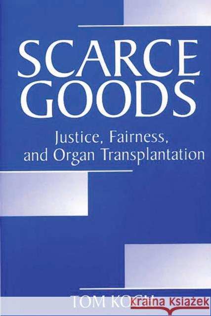 Scarce Goods: Justice, Fairness, and Organ Transplantation Koch, Tom 9780275974329 Praeger Publishers