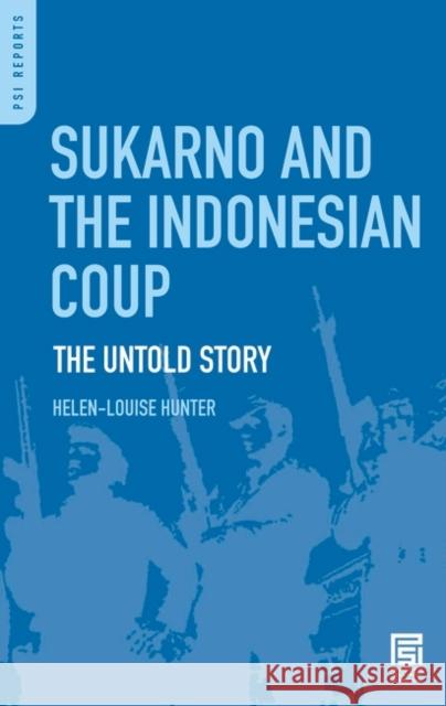 Sukarno and the Indonesian Coup: The Untold Story Hunter, Helen-Louise 9780275974381 Praeger Security International