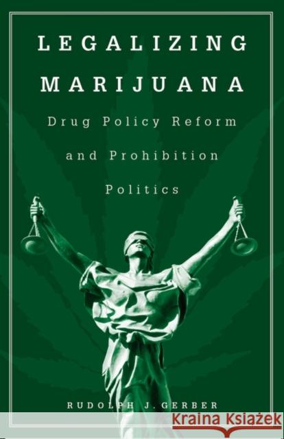 Legalizing Marijuana: Drug Policy Reform and Prohibition Politics Gerber, Rudolph J. 9780275974480 Praeger Publishers