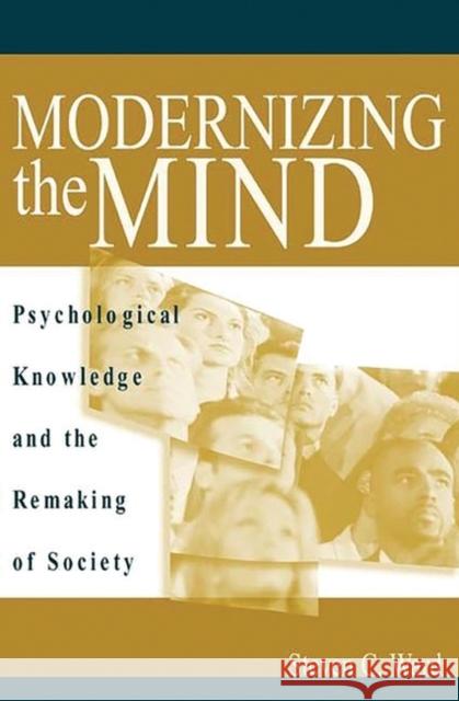 Modernizing the Mind: Psychological Knowledge and the Remaking of Society Ward, Steven C. 9780275974503