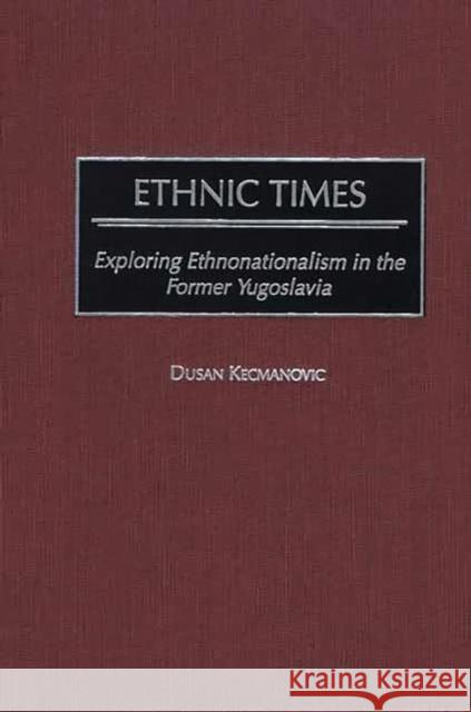 Ethnic Times: Exploring Ethnonationalism in the Former Yugoslavia Kecmanovic, Dusan 9780275974619 Praeger Publishers