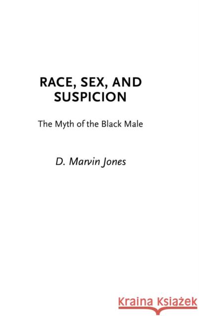 Race, Sex, and Suspicion: The Myth of the Black Male Jones, D. Marvin 9780275974626 Praeger Publishers