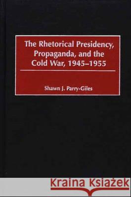 The Rhetorical Presidency, Propaganda, and the Cold War, 1945-1955 Parry-Giles, Shawn J. 9780275974633