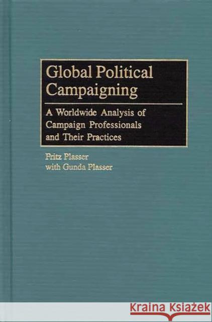 Global Political Campaigning: A Worldwide Analysis of Campaign Professionals and Their Practices Plasser, Fritz 9780275974640