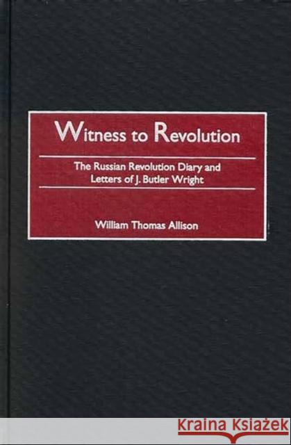 Witness to Revolution: The Russian Revolution Diary and Letters of J. Butler Wright Allison, William T. 9780275974749 Praeger Publishers