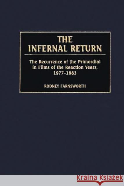 The Infernal Return: The Recurrence of the Primordial in Films of the Reaction Years, 1977-1983 Farnsworth, Rodney 9780275974817 Praeger Publishers