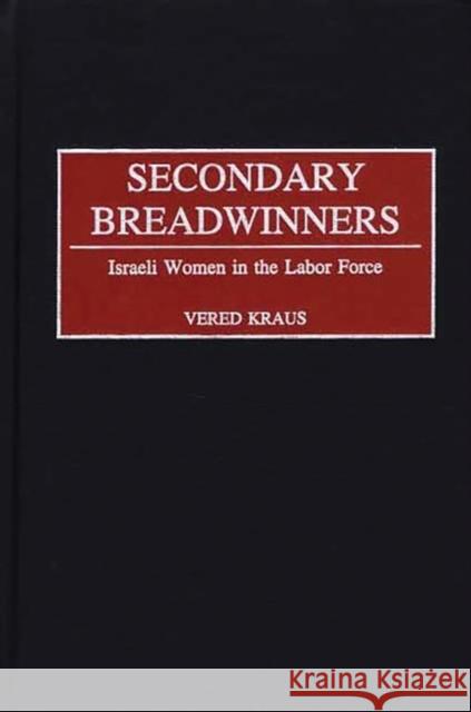 Secondary Breadwinners: Israeli Women in the Labor Force Kraus, Vered 9780275974855 Praeger Publishers