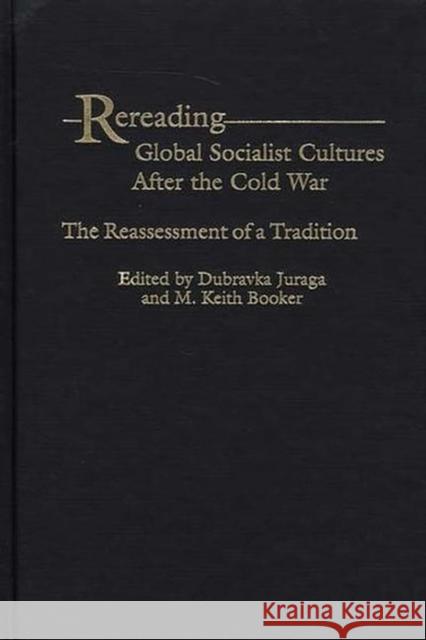 Rereading Global Socialist Cultures After the Cold War: The Reassessment of a Tradition Juraga, Dubravka 9780275974893 Praeger Publishers