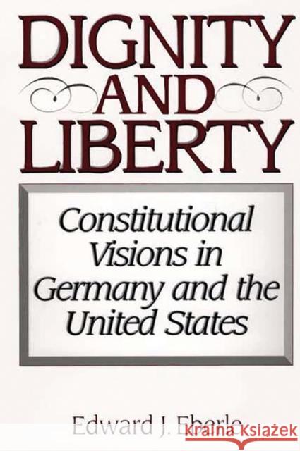 Dignity and Liberty: Constitutional Visions in Germany and the United States Eberle, Edward J. 9780275974916 Praeger Publishers