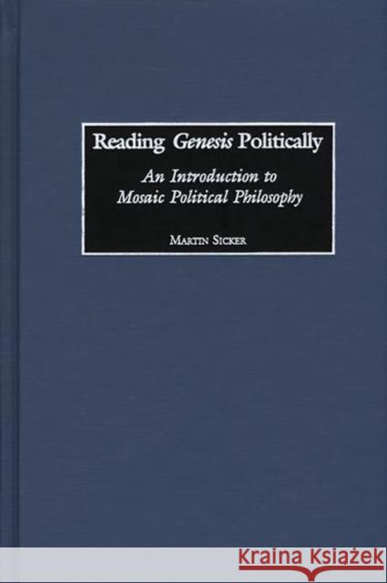 Reading Genesis Politically: An Introduction to Mosaic Political Philosophy Sicker, Martin 9780275974930 Praeger Publishers