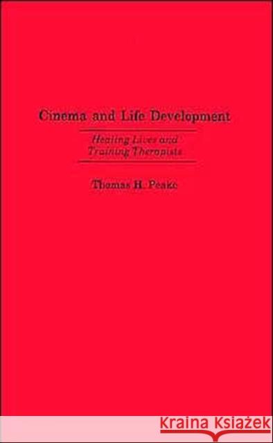 Cinema and Life Development: Healing Lives and Training Therapists Thomas H. Peake 9780275975005 Praeger Publishers